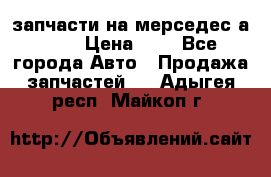 запчасти на мерседес а140  › Цена ­ 1 - Все города Авто » Продажа запчастей   . Адыгея респ.,Майкоп г.